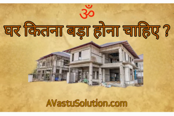 घर कितना बड़ा बनना चाहिए ? How big should the house be